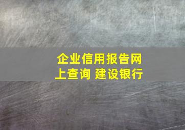 企业信用报告网上查询 建设银行